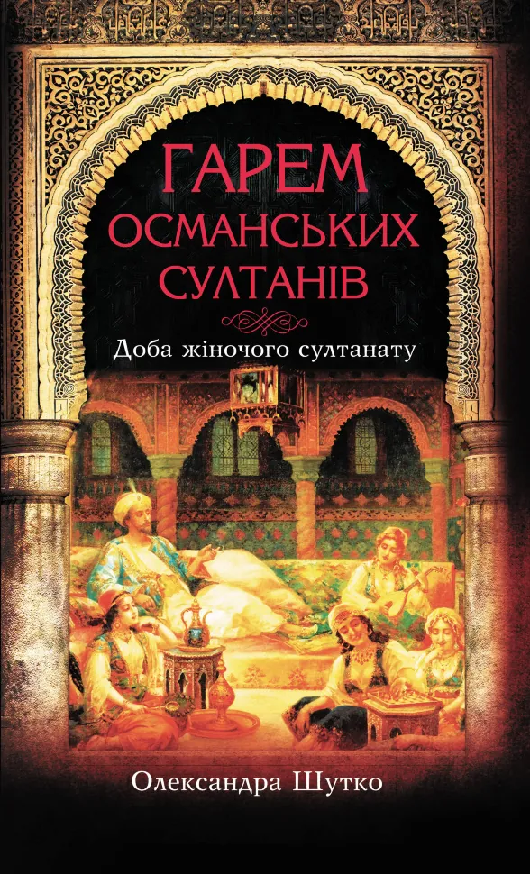 Гарем османських султанів. Доба «жіночого султанату». Автор — Олександра Шутко