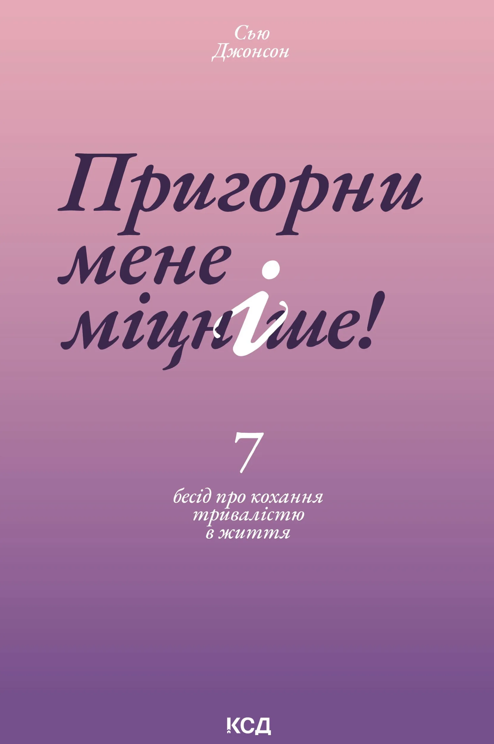 Пригорни мене міцніше! 7 бесід про кохання тривалістю в життя. Автор — Сью Джонсон. 