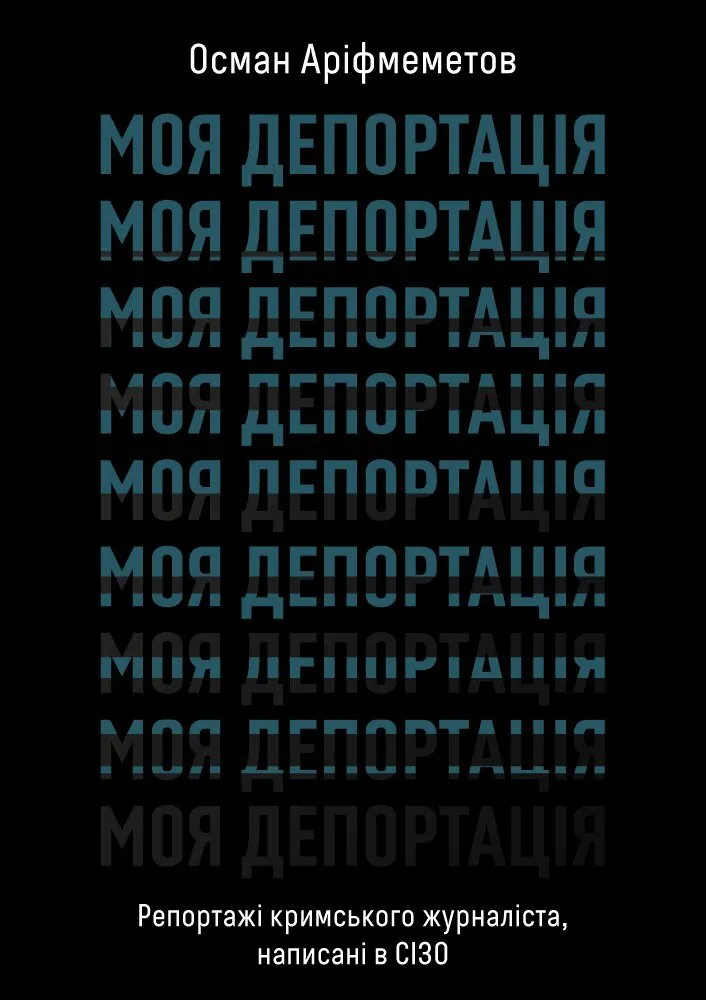 Моя депортація. Репортажі кримського журналіста, написані в СІЗО