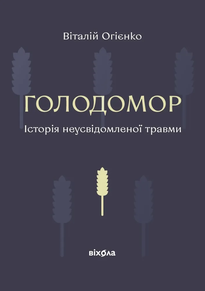 Голодомор. Історія неусвідомленої травми. Автор — Віталій Огієнко. 