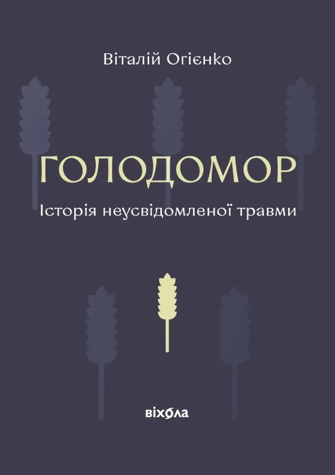 Голодомор. Історія неусвідомленої травми. Автор — Віталій Огієнко