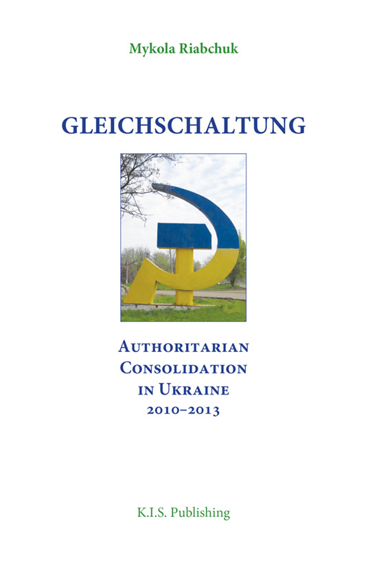 Gleichschaltung. Authoritarian Consolidation in Ukraine 2010–2012. Автор — Mykola Riabchuk