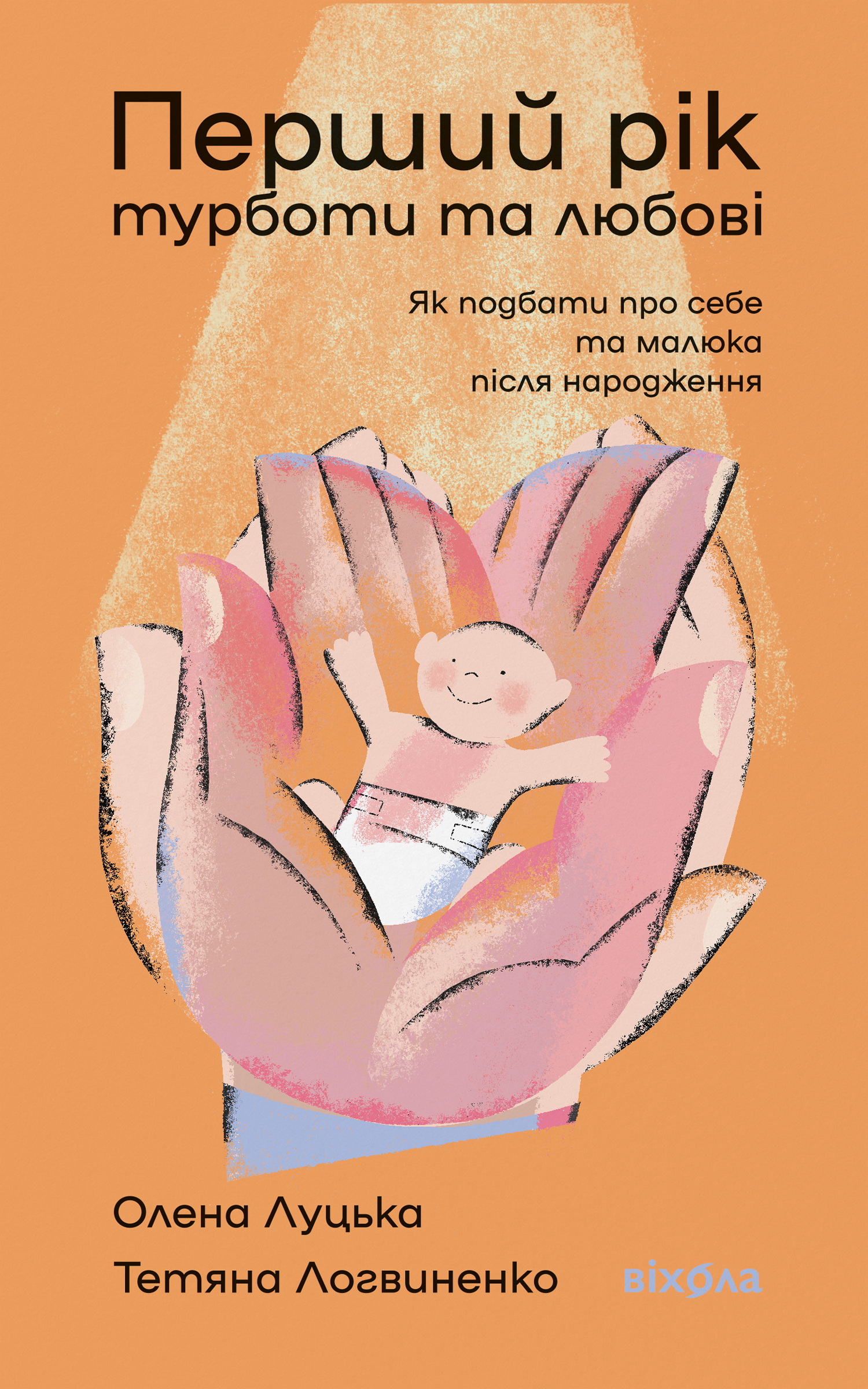 Перший рік турботи та любові. Як подбати про себе та малюка після народження. Автор — Олена Луцька, Тетяна Логвиненко. 