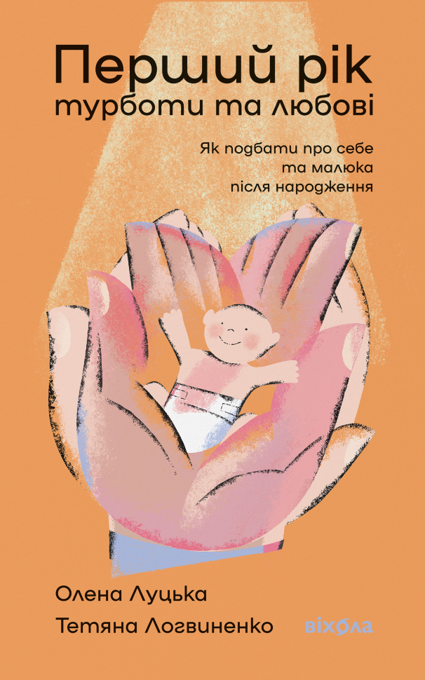 Перший рік турботи та любові. Як подбати про себе та малюка після народження. Автор — Олена Луцька, Тетяна Логвиненко