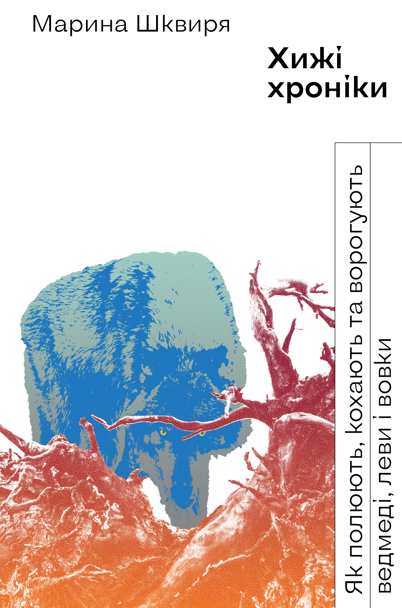 Хижі хроніки. Як полюють, кохають та ворогують ведмеді, леви і вовки. Автор — Марина Шквиря. 
