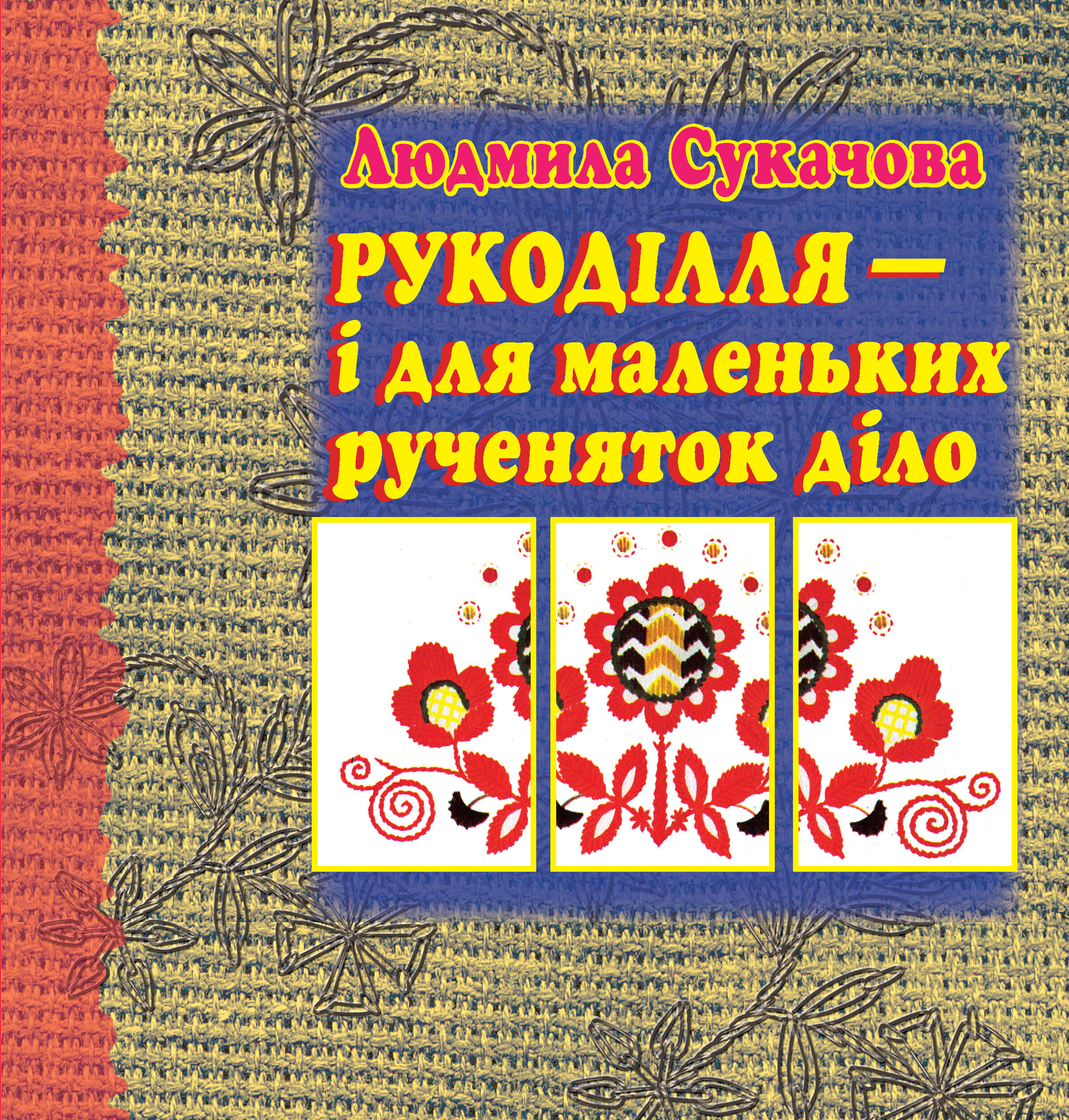 Рукоділля – і для маленьких рученяток діло. Автор — Людмила Сукачова. 