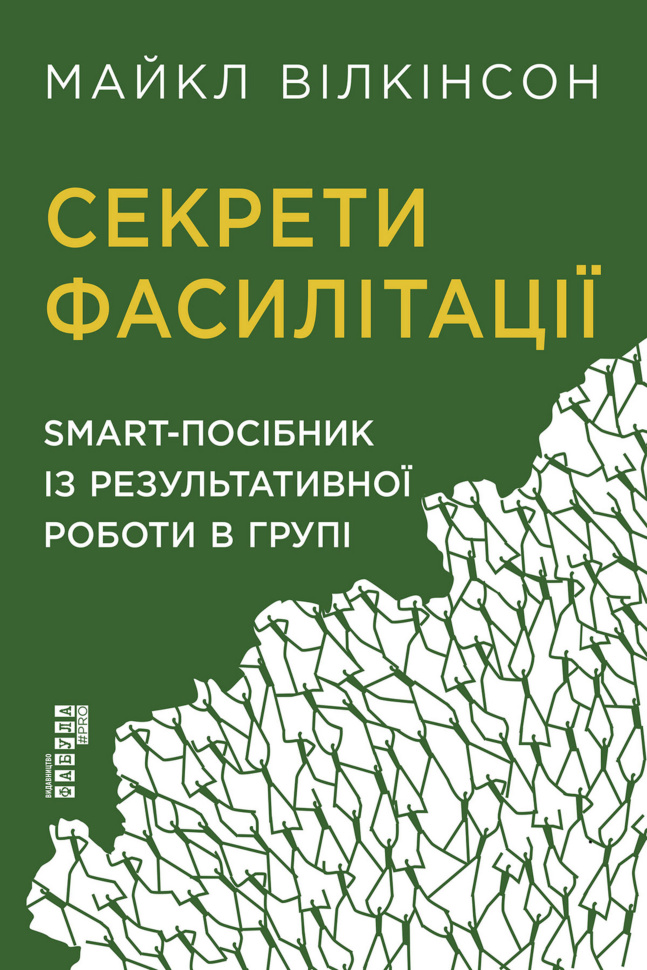 Секрети фасилітації. SMART-посібник із результативної роботи в групі. Автор — Майкл Вілкінсон