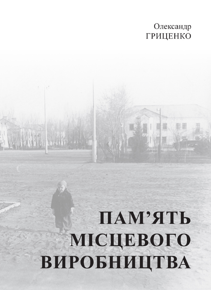 Пам’ять місцевого виробництва. Трансформація символічного простору та історичної пам’яті в малих містах України. Автор — Олександр Гриценко
